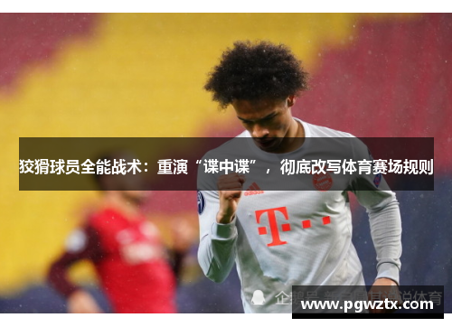 狡猾球员全能战术：重演“谍中谍”，彻底改写体育赛场规则