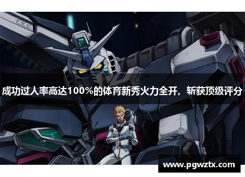 成功过人率高达100%的体育新秀火力全开，斩获顶级评分